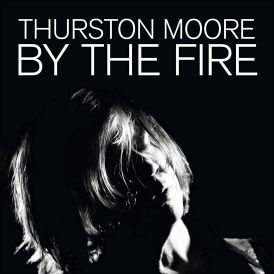 Thurston Moore - By The Fire... 