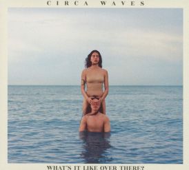 Circa Waves - What’s It Like Over There?... 
